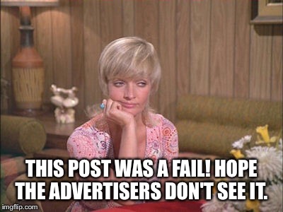 THIS POST WAS A FAIL!
HOPE THE ADVERTISERS DON'T SEE IT. | made w/ Imgflip meme maker
