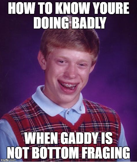 Bad Luck Brian Meme | HOW TO KNOW YOURE DOING BADLY; WHEN GADDY IS NOT BOTTOM FRAGING | image tagged in memes,bad luck brian | made w/ Imgflip meme maker