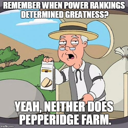 Pepperidge Farm Remembers Meme | REMEMBER WHEN POWER RANKINGS DETERMINED GREATNESS? YEAH, NEITHER DOES PEPPERIDGE FARM. | image tagged in memes,pepperidge farm remembers | made w/ Imgflip meme maker