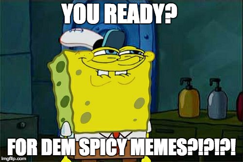 Don't You Squidward | YOU READY? FOR DEM SPICY MEMES?!?!?! | image tagged in memes,dont you squidward | made w/ Imgflip meme maker