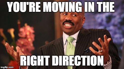 Steve Harvey Meme | YOU'RE MOVING IN THE RIGHT DIRECTION | image tagged in memes,steve harvey | made w/ Imgflip meme maker
