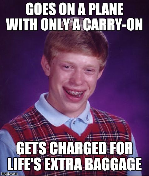 Life is cumbersome  | GOES ON A PLANE WITH ONLY A CARRY-ON; GETS CHARGED FOR LIFE'S EXTRA BAGGAGE | image tagged in memes,bad luck brian | made w/ Imgflip meme maker