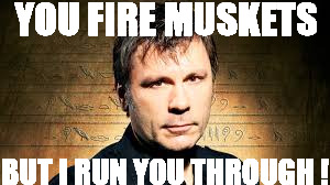 Bruce Dickinson | YOU FIRE MUSKETS BUT I RUN YOU THROUGH ! | image tagged in bruce dickinson | made w/ Imgflip meme maker