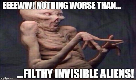EEEEWW! NOTHING WORSE THAN... ...FILTHY INVISIBLE ALIENS! | made w/ Imgflip meme maker
