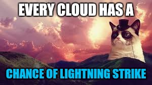 Grumpy Cat sees a silver lining in every cloud | EVERY CLOUD HAS A; CHANCE OF LIGHTNING STRIKE | image tagged in memes,grumpy cat,clouds,lightning | made w/ Imgflip meme maker