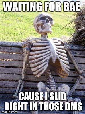 Waiting Skeleton Meme | WAITING FOR BAE; CAUSE I SLID RIGHT IN THOSE DMS | image tagged in memes,waiting skeleton | made w/ Imgflip meme maker