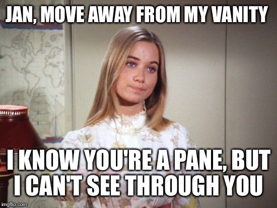 JAN, MOVE AWAY FROM MY VANITY I KNOW YOU'RE A PANE, BUT I CAN'T SEE THROUGH YOU | made w/ Imgflip meme maker