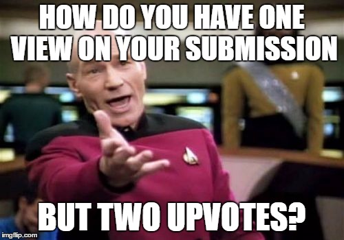 Picard Wtf Meme | HOW DO YOU HAVE ONE VIEW ON YOUR SUBMISSION BUT TWO UPVOTES? | image tagged in memes,picard wtf | made w/ Imgflip meme maker