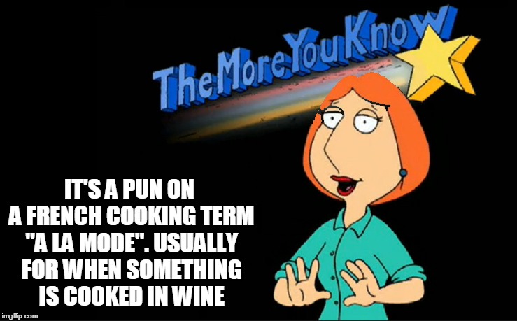 IT'S A PUN ON A FRENCH COOKING TERM "A LA MODE". USUALLY FOR WHEN SOMETHING IS COOKED IN WINE | made w/ Imgflip meme maker