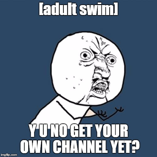 Stop piggybacking on the 'Network! | [adult swim]; Y U NO GET YOUR OWN CHANNEL YET? | image tagged in memes,y u no,adult swim | made w/ Imgflip meme maker