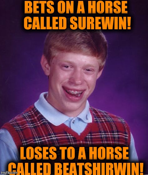 No luck at the horse tracks! | BETS ON A HORSE CALLED SUREWIN! LOSES TO A HORSE CALLED BEATSHIRWIN! | image tagged in memes,bad luck brian | made w/ Imgflip meme maker