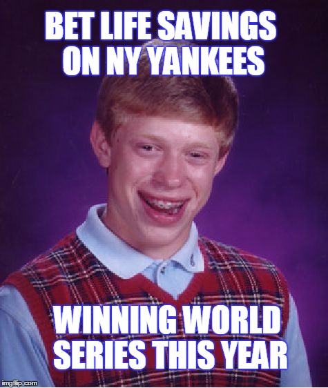 Bad Luck Brian | BET LIFE SAVINGS ON NY YANKEES; WINNING WORLD SERIES THIS YEAR | image tagged in memes,bad luck brian | made w/ Imgflip meme maker