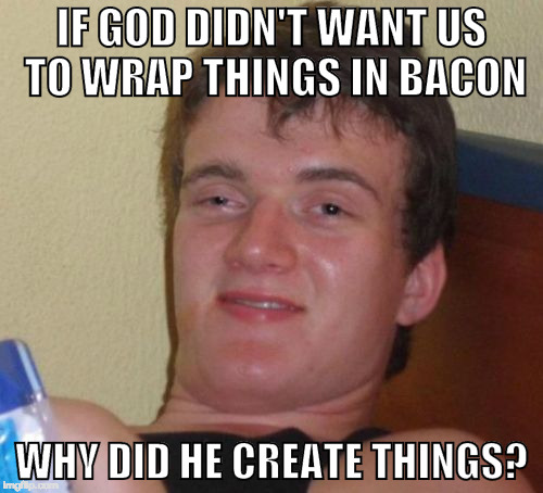 Checkmate Vegans! | IF GOD DIDN'T WANT US TO WRAP THINGS IN BACON; WHY DID HE CREATE THINGS? | image tagged in 10 guy,bacon,bacon wrapped,god,vegan,peta | made w/ Imgflip meme maker