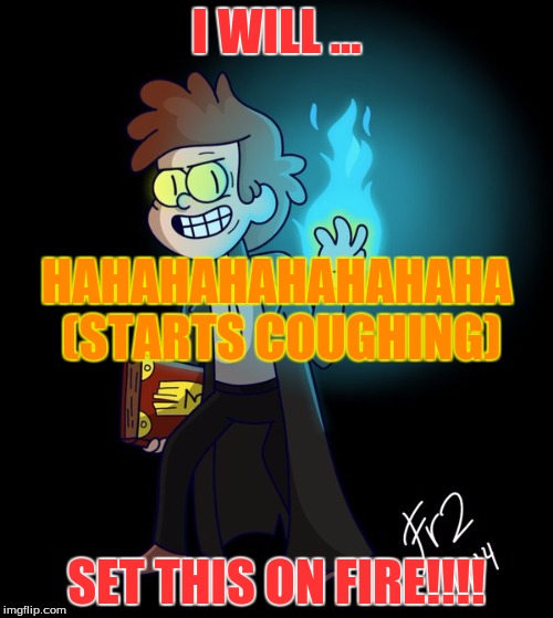 im gonna set the jernol on fire | I WILL ... HAHAHAHAHAHAHAHA (STARTS COUGHING); SET THIS ON FIRE!!!! | image tagged in bipper,gravity falls | made w/ Imgflip meme maker