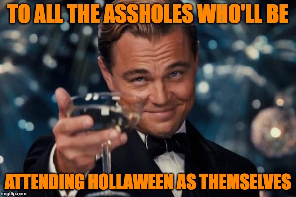 Leonardo Dicaprio Cheers | TO ALL THE ASSHOLES WHO'LL BE; ATTENDING HOLLAWEEN AS THEMSELVES | image tagged in memes,leonardo dicaprio cheers | made w/ Imgflip meme maker