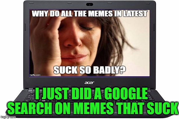 I JUST DID A GOOGLE SEARCH ON MEMES THAT SUCK | made w/ Imgflip meme maker