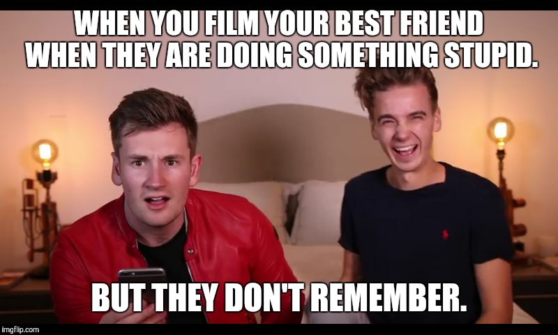 WHEN YOU FILM YOUR BEST FRIEND WHEN THEY ARE DOING SOMETHING STUPID. BUT THEY DON'T REMEMBER. | image tagged in really | made w/ Imgflip meme maker