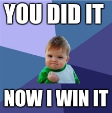 YOU DID IT; NOW I WIN IT | image tagged in happy | made w/ Imgflip meme maker