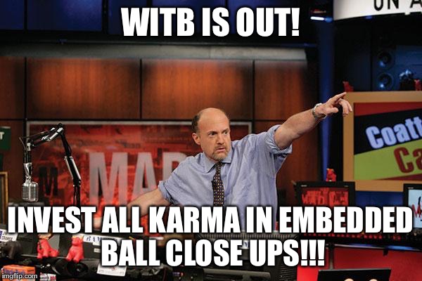 Mad Money Jim Cramer Meme | WITB IS OUT! INVEST ALL KARMA IN EMBEDDED BALL CLOSE UPS!!! | image tagged in memes,mad money jim cramer | made w/ Imgflip meme maker