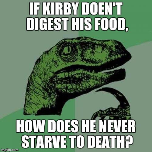 Philosoraptor | IF KIRBY DOEN'T DIGEST HIS FOOD, HOW DOES HE NEVER STARVE TO DEATH? | image tagged in memes,philosoraptor | made w/ Imgflip meme maker