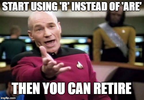 Picard Wtf Meme | START USING 'R' INSTEAD OF 'ARE' THEN YOU CAN RETIRE | image tagged in memes,picard wtf | made w/ Imgflip meme maker