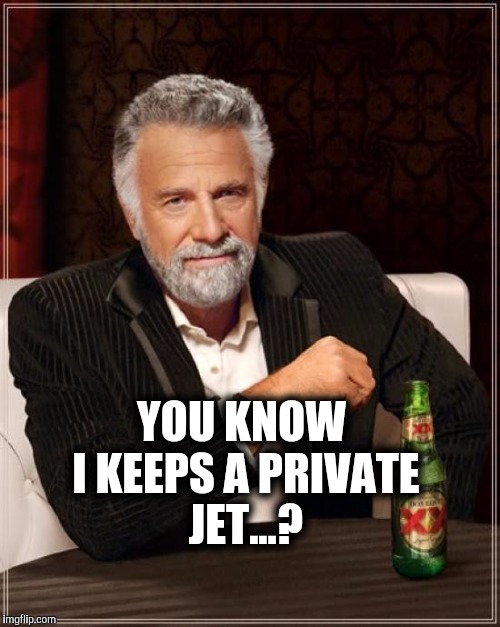 The Most Interesting Man In The World Meme | YOU KNOW I KEEPS A PRIVATE JET...? | image tagged in memes,the most interesting man in the world | made w/ Imgflip meme maker