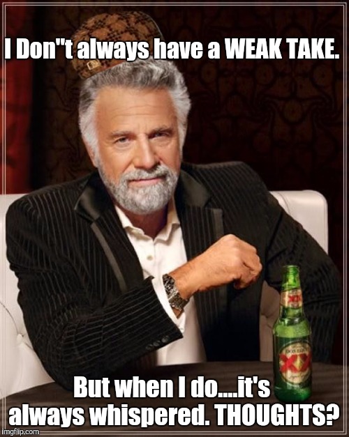 The most UNINTERESTING BITCHES I ever met...  | I Don"t always have a WEAK TAKE. But when I do....it's always whispered. THOUGHTS? | image tagged in memes,the most interesting man in the world,scumbag,batman slapping robin | made w/ Imgflip meme maker