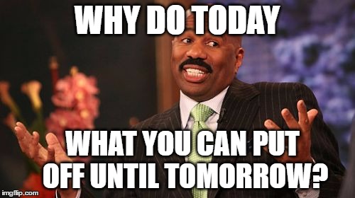 Steve Harvey Meme | WHY DO TODAY WHAT YOU CAN PUT OFF UNTIL TOMORROW? | image tagged in memes,steve harvey | made w/ Imgflip meme maker