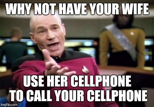 Picard Wtf Meme | WHY NOT HAVE YOUR WIFE USE HER CELLPHONE TO CALL YOUR CELLPHONE | image tagged in memes,picard wtf | made w/ Imgflip meme maker