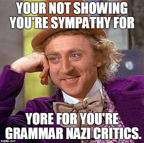 Creepy Condescending Wonka Meme | YOUR NOT SHOWING YOU'RE SYMPATHY FOR; YORE FOR YOU'RE GRAMMAR NAZI CRITICS. | image tagged in memes,creepy condescending wonka | made w/ Imgflip meme maker