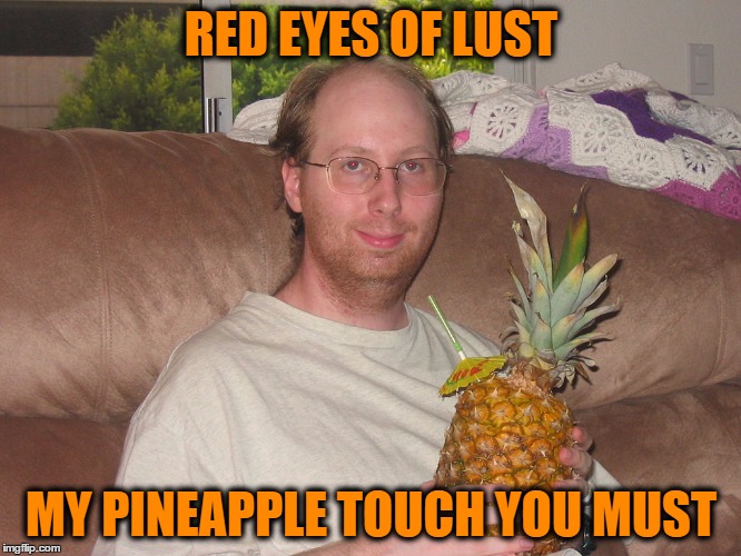 RED EYES OF LUST; MY PINEAPPLE TOUCH YOU MUST | image tagged in fruit,creeper,red eyes | made w/ Imgflip meme maker