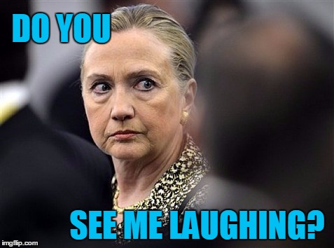 upset hillary | DO YOU SEE ME LAUGHING? | image tagged in upset hillary | made w/ Imgflip meme maker