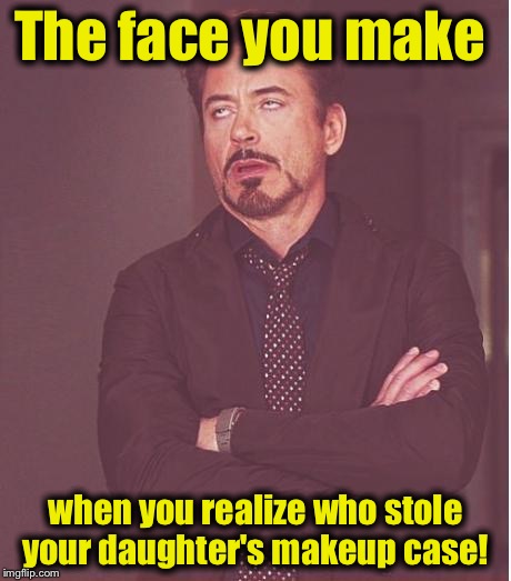 Face You Make Robert Downey Jr Meme | The face you make when you realize who stole your daughter's makeup case! | image tagged in memes,face you make robert downey jr | made w/ Imgflip meme maker