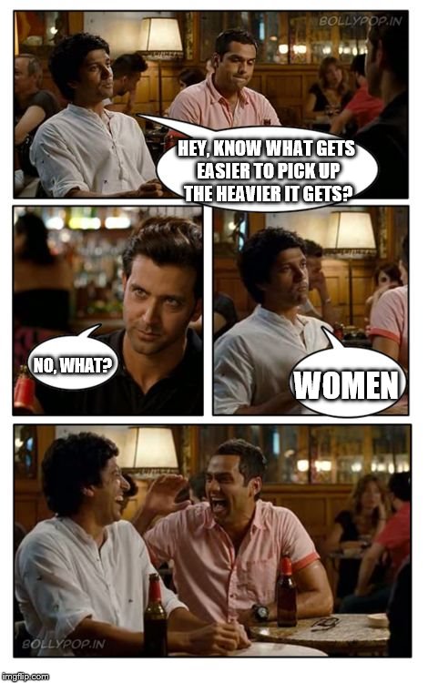 ZNMD | HEY, KNOW WHAT GETS EASIER TO PICK UP THE HEAVIER IT GETS? NO, WHAT? WOMEN | image tagged in memes,znmd | made w/ Imgflip meme maker
