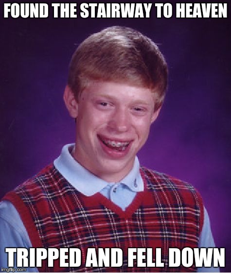 Bad Luck Brian Meme | FOUND THE STAIRWAY TO HEAVEN TRIPPED AND FELL DOWN | image tagged in memes,bad luck brian | made w/ Imgflip meme maker