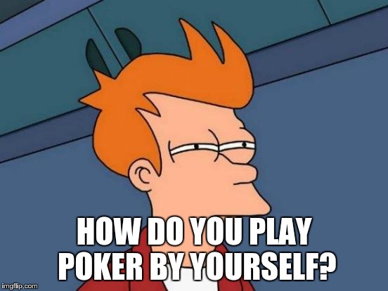 Futurama Fry Meme | HOW DO YOU PLAY POKER BY YOURSELF? | image tagged in memes,futurama fry | made w/ Imgflip meme maker