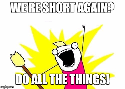 X All The Y | WE'RE SHORT AGAIN? DO ALL THE THINGS! | image tagged in memes,x all the y | made w/ Imgflip meme maker