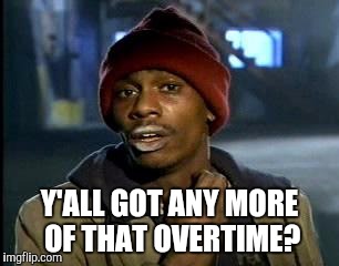 Y'all Got Any More Of That | Y'ALL GOT ANY MORE OF THAT OVERTIME? | image tagged in memes,yall got any more of | made w/ Imgflip meme maker