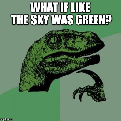 Philosoraptor Meme | WHAT IF LIKE THE SKY WAS GREEN? | image tagged in memes,philosoraptor | made w/ Imgflip meme maker