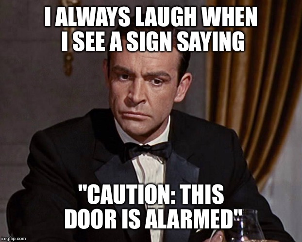Sean Connery  | I ALWAYS LAUGH WHEN I SEE A SIGN SAYING "CAUTION: THIS DOOR IS ALARMED" | image tagged in sean connery | made w/ Imgflip meme maker