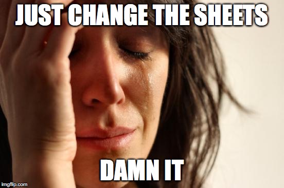 First World Problems Meme | JUST CHANGE THE SHEETS DAMN IT | image tagged in memes,first world problems | made w/ Imgflip meme maker