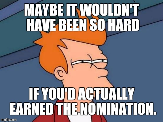 Futurama Fry Meme | MAYBE IT WOULDN'T HAVE BEEN SO HARD IF YOU'D ACTUALLY EARNED THE NOMINATION. | image tagged in memes,futurama fry | made w/ Imgflip meme maker