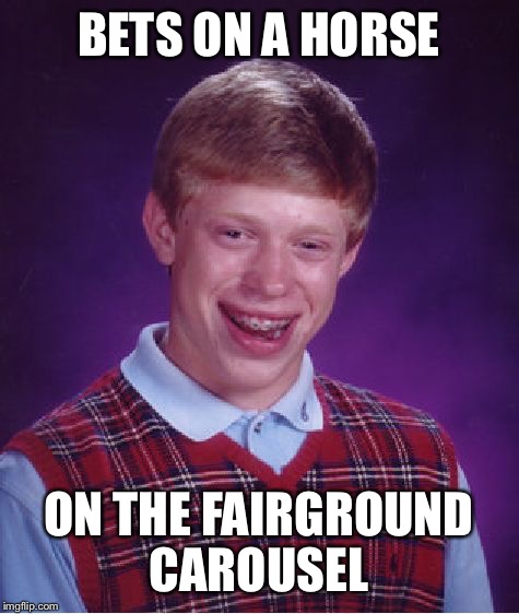 Bad Luck Brian Meme | BETS ON A HORSE ON THE FAIRGROUND CAROUSEL | image tagged in memes,bad luck brian | made w/ Imgflip meme maker