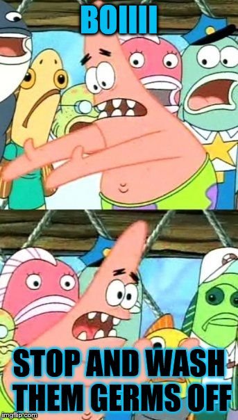 Put It Somewhere Else Patrick | BOIIII; STOP AND WASH THEM GERMS OFF | image tagged in memes,put it somewhere else patrick | made w/ Imgflip meme maker