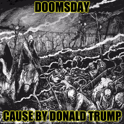 death and destruction | DOOMSDAY; CAUSE BY DONALD TRUMP | image tagged in death and destruction | made w/ Imgflip meme maker