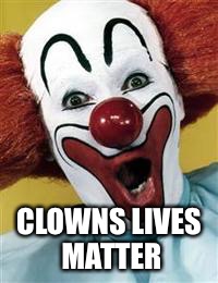 surprise clown | CLOWNS LIVES MATTER | image tagged in surprise clown | made w/ Imgflip meme maker