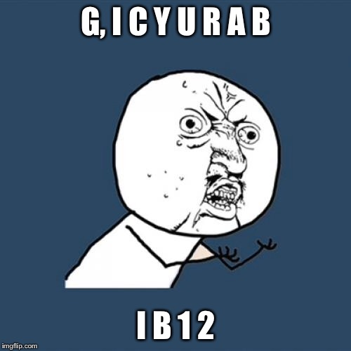 Y U No Meme | G, I C Y U R A B I B 1 2 | image tagged in memes,y u no | made w/ Imgflip meme maker