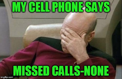 Captain Picard Facepalm Meme | MY CELL PHONE SAYS MISSED CALLS-NONE | image tagged in memes,captain picard facepalm | made w/ Imgflip meme maker