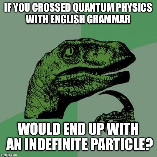 Philosoraptor | IF YOU CROSSED QUANTUM PHYSICS WITH ENGLISH GRAMMAR; WOULD END UP WITH AN INDEFINITE PARTICLE? | image tagged in memes,philosoraptor | made w/ Imgflip meme maker