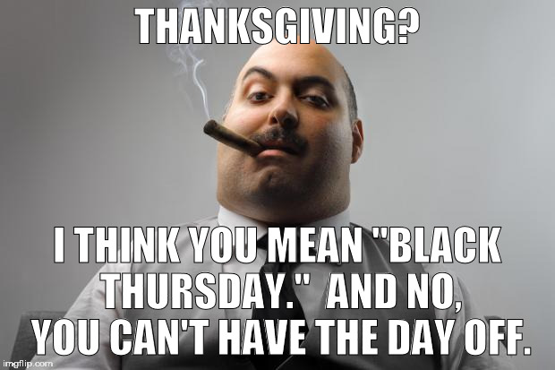 Scumbag Boss Meme | THANKSGIVING? I THINK YOU MEAN "BLACK THURSDAY."  AND NO, YOU CAN'T HAVE THE DAY OFF. | image tagged in memes,scumbag boss | made w/ Imgflip meme maker